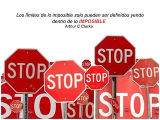 Los lÍmites de lo imposible solo pueden ser definidos yendo
dentro de lo IMPOSIBLE
Arthur C Clarke
 