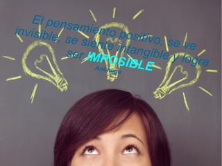 El pensamiento positivo, se ve
invisible, se siente intangible y logra
ser IMPOSIBLEAnónimo
 