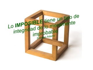 Lo IMPOSIBLE tiene un tipo de
integridad de lo meramente
improbable
Douglas Adams
 