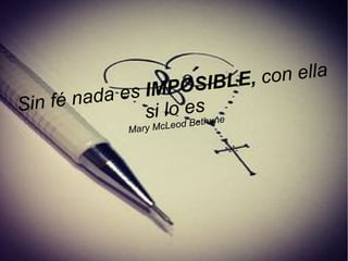 Sin fé nada es IMPOSIBLE, con ella
si lo es
Mary McLeod Bethune
 