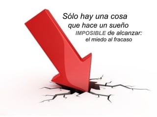 Sólo hay una cosa
que hace un sueño
IMPOSIBLE de alcanzar:
el miedo al fracaso
 