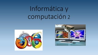 Informática y 
computación 2 
 