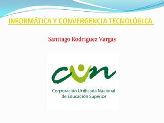 INFORMÁTICA Y CONVERGENCIA TECNOLÓGICA
Santiago Rodríguez Vargas

 
