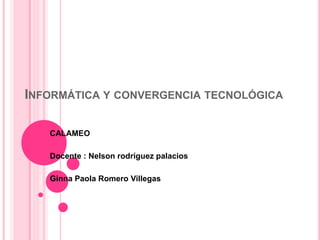 INFORMÁTICA Y CONVERGENCIA TECNOLÓGICA
CALAMEO
Docente : Nelson rodríguez palacios
Ginna Paola Romero Villegas
 
