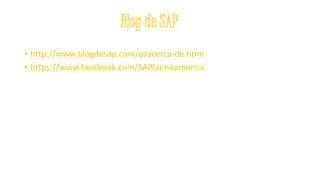 • http://www.blogdesap.com/p/acerca-de.html
• https://www.facebook.com/SAPlatinoamerica
 