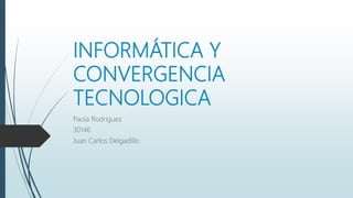 INFORMÁTICA Y
CONVERGENCIA
TECNOLOGICA
Paola Rodríguez
30146
Juan Carlos Delgadillo
 