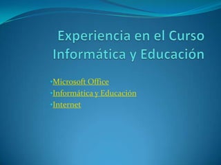 •Microsoft Office
•Informática y Educación
•Internet
 