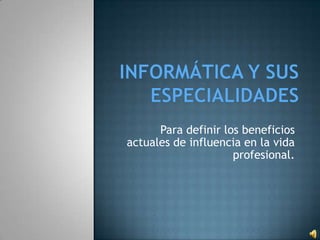 Para definir los beneficios
actuales de influencia en la vida
                     profesional.
 