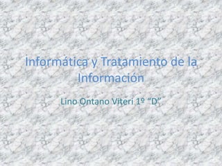 Informática y Tratamiento de la Información Lino Ontano Viteri 1º “D” 