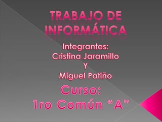 Trabajo de informática Integrantes: Cristina Jaramillo  Y  Miguel Patiño  Curso: 1ro Común “A” 