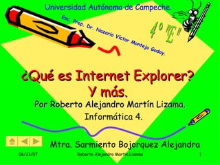 ¿Qué es Internet Explorer? Y más. Por Roberto Alejandro Martín Lizama. Universidad Autónoma de Campeche. Informática 4. Mtra. Sarmiento Bojorquez Alejandra Esc. Prep. Dr. Nazario Víctor Montejo Godoy . 4° &quot;E&quot; 