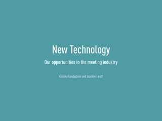 Our opportunities in the meeting industry
Kristina Landeström and Joachim Lerulf
New Technology
 
