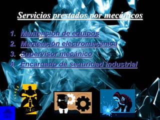 Servicios prestados por mecánicos

1.   Mantención de equipos
2.   Mantención electromecánica
3.   Supervisor mecánico
4.   Encargado de seguridad industrial




                                         7
 