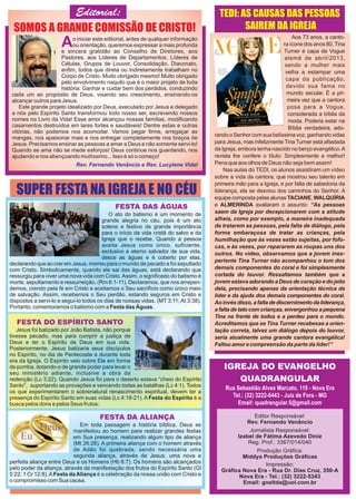 Aos 73 anos, a canto-
ra ícone dos anos 80,Tina
Turner é capa da Vogue
alemã de abril/2013,
sendo a mulher mais
velha a estampar uma
capa da publicação,
devido sua fama no
mundo secular. É a pri-
meira vez que a cantora
posa para a Vogue,
considerada a bíblia da
moda. Poderia estar na
Bíblia verdadeira, ado-
randooSenhorcomsuabelíssimavoz,ganhandovidas
para Jesus, mas infelizmente Tina Turner está afastada
da Igreja, embora tenha nascido no berço evangélico.A
revista lhe confere o título: Simplesmente a melhor!
Penaqueaosolhosde Deus não seja bem assim!
Nas aulas do TEDI, os alunos assistiram um vídeo
sobre a vida da cantora, que mostrou seu talento em
primeira mão para a Igreja, e por falta de sabedoria da
liderança, ela se desviou dos caminhos do Senhor. A
equipe composta pelas alunas TACIANE, WALQUÍRIA
e ALMERINDA avaliaram o assunto: “As pessoas
saem da Igreja por decepcionarem com a atitude
alheia, como por exemplo, a maneira inadequada
de tratarem as pessoas, pela falta de diálogo, pela
forma embaraçosa de tratar as crianças, pela
humilhação que às vezes estão sujeitas, por fofo-
cas, e às vezes, por repararem as roupas uns dos
outros. No vídeo, observamos que a jovem inex-
periente Tina Turner não acompanhou o tom dos
demais componentes do coral e foi simplesmente
cortada do louvor. Ressaltamos também que a
jovem estava adorando a Deus de coração e do jeito
dela, precisando apenas da orientação técnica da
líder e da ajuda dos demais componentes do coral.
Aoinvésdisso,afaltadediscernimentodaliderança,
a falta de tato com crianças, envergonhou a pequena
Tina na frente de todos e a perdeu para o mundo.
Acreditamos que se Tina Turner recebesse a orien-
tação correta, talvez um diálogo depois do louvor,
seria atualmente uma grande cantora evangélica!
Faltouamorecompreensão da parte da líder!”
Ao iniciar este editorial, antes de qualquer informação
ou orientação, queremos expressar a mais profunda
e sincera gratidão ao Conselho de Diretores, aos
Pastores, aos Líderes de Departamentos, Líderes de
Células, Grupos de Louvor, Consolidação, Diaconato,
enfim, todos que direta ou indiretamente trabalham no
Corpo de Cristo. Muito obrigado mesmo! Muito obrigado
pelo envolvimento naquilo que é o maior projeto de toda
história: Ganhar e cuidar bem dos perdidos, conduzindo
cada um ao propósito de Deus, visando seu crescimento, ensinando-os
alcançar outros para Jesus.
Este grande projeto idealizado por Deus, executado por Jesus e delegado
a nós pelo Espírito Santo transformou todo nosso ser, escrevendo nossos
nomes no Livro da Vida! Esse amor alcançou nossas famílias, modificando
casamentos destruídos em lares fortes e saudáveis! Dentre estas e outras
vitórias, não podemos nos acomodar. Vamos pegar firme, arregaçar as
mangas, nos apaixonar mais e nos entregar completamente nos braços de
Jesus. Precisamos ensinar as pessoas a amar a Deus e não somente servi-lo!
Quando se ama não se mede esforços! Deus continue nos guardando, nos
ajudando e nos abençoando muitíssimo... Isso é só o começo!
Rev. Fernando Venâncio e Rev. Lucylene Vidal
FESTA DAS ÁGUAS
O ato do batismo é um momento de
grande alegria no céu, pois é um ato
solene e festivo de grande importância
para o início da vida cristã do salvo e da
Igreja que o recebe. Quando a pessoa
aceita Jesus como único, suficiente,
exclusivo e eterno salvador de sua vida,
desce as águas e é coberto por elas,
declarandoqueaocreremJesus,morreuparao mundo de pecado e foi sepultado
com Cristo. Simbolicamente, quando ele sai das águas, está declarando que
ressurgiu para viver uma nova vida com Cristo.Assim, o significado do batismo é
morte, sepultamento e ressurreição. (Rm 6:1-11). Declaramos, que nos arrepen-
demos, crendo pela fé em Cristo e aceitamos o Seu sacrifício como único meio
de salvação. Assim, recebemos o Seu perdão, estando seguros em Cristo e
dispostos a servi-lo e segui-lo todos os dias de nossas vidas. (MT 3:11; At 3:38).
Portanto, comemoramos o batismo com a Festa das Águas.
FESTA DO ESPÍRITO SANTO
Jesus foi batizado por João Batista, não porque
tivesse pecado, mas para cumprir a justiça de
Deus e ter o Espírito de Deus em sua vida.
Posteriormente, Jesus batizaria seus discípulos
no Espírito, no dia de Pentecoste e durante toda
era da Igreja. O Espírito veio sobre Ele em forma
de pomba, dotando-o de grande poder para levar o
seu ministério adiante, inclusive a obra da
redenção (Lc 3:22). Quando Jesus foi para o deserto estava “cheio do Espírito
Santo”, suportando as provações e vencendo todas as batalhas (Lc 4:1). Todos
os que experimentarem o sobrenatural renascimento espiritual, devem ter a
presença do Espírito Santo em suas vidas (Lc 4:18-21). A Festa do Espírito é a
busca pelos dons e pelos Seus frutos;
FESTA DA ALIANÇA
Em toda passagem e história bíblica, Deus se
manifestou ao homem para realizar grandes festas
em Sua presença, realizando algum tipo de aliança
(Mt 26:28). A primeira aliança com o homem através
de Adão foi quebrada, sendo necessária uma
segunda aliança, através de Jesus, uma nova e
perfeita aliança entre Deus e os Homens (Hb 8:7). Os homens são alcançados
pelo poder da aliança, através da manifestação dos frutos do Espírito Santo (Gl
5:22; 1 Cr 12:8).AFesta da Aliança é a celebração da nossa união com Cristo e
o compromisso com Sua causa.
 