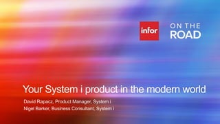 Your System i product in the modern world
David Rapacz, Product Manager, System i
Nigel Barker, Business Consultant, System i
Copyright © 2013. Infor. All Rights Reserved. www.infor.com

1

 