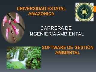UNIVERSIDAD ESTATAL
    AMAZONICA


        CARRERA DE
    INGENIERIA AMBIENTAL

         SOFTWARE DE GESTIÓN
              AMBIENTAL
 