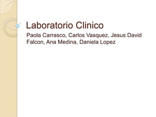 Laboratorio Clinico
Paola Carrasco, Carlos Vasquez, Jesus David
Falcon, Ana Medina, Daniela Lopez
 