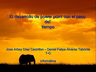 El desarrollo de power point con el paso
                      del
                    tiempo




Jose Arbey Díaz Castrillon – Daniel Felipe Álvarez Taborda
                            7-G

                       informática
 