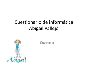 Cuestionario de informática
       Abigail Vallejo

           Cuarto a
 