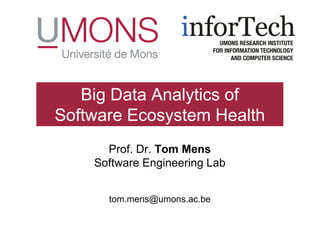 Prof. Dr. Tom Mens
Software Engineering Lab
tom.mens@umons.ac.be
Big Data Analytics of
Software Ecosystem Health
 