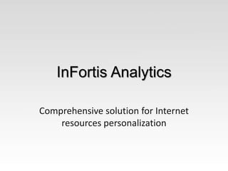 InFortis Analytics 
Comprehensive solution for Internet 
resources personalization 
 