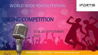 WORLD WIDE YOUTH FESTIVAL
REGISTRATIONS LIVE NOW www.ifortiscorporate.com
25 & 26 SEPTEMBER
2021
SINGING COMPETITION
 
