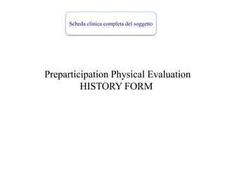 Scheda clinica completa del soggetto
Preparticipation Physical Evaluation
HISTORY FORM
 