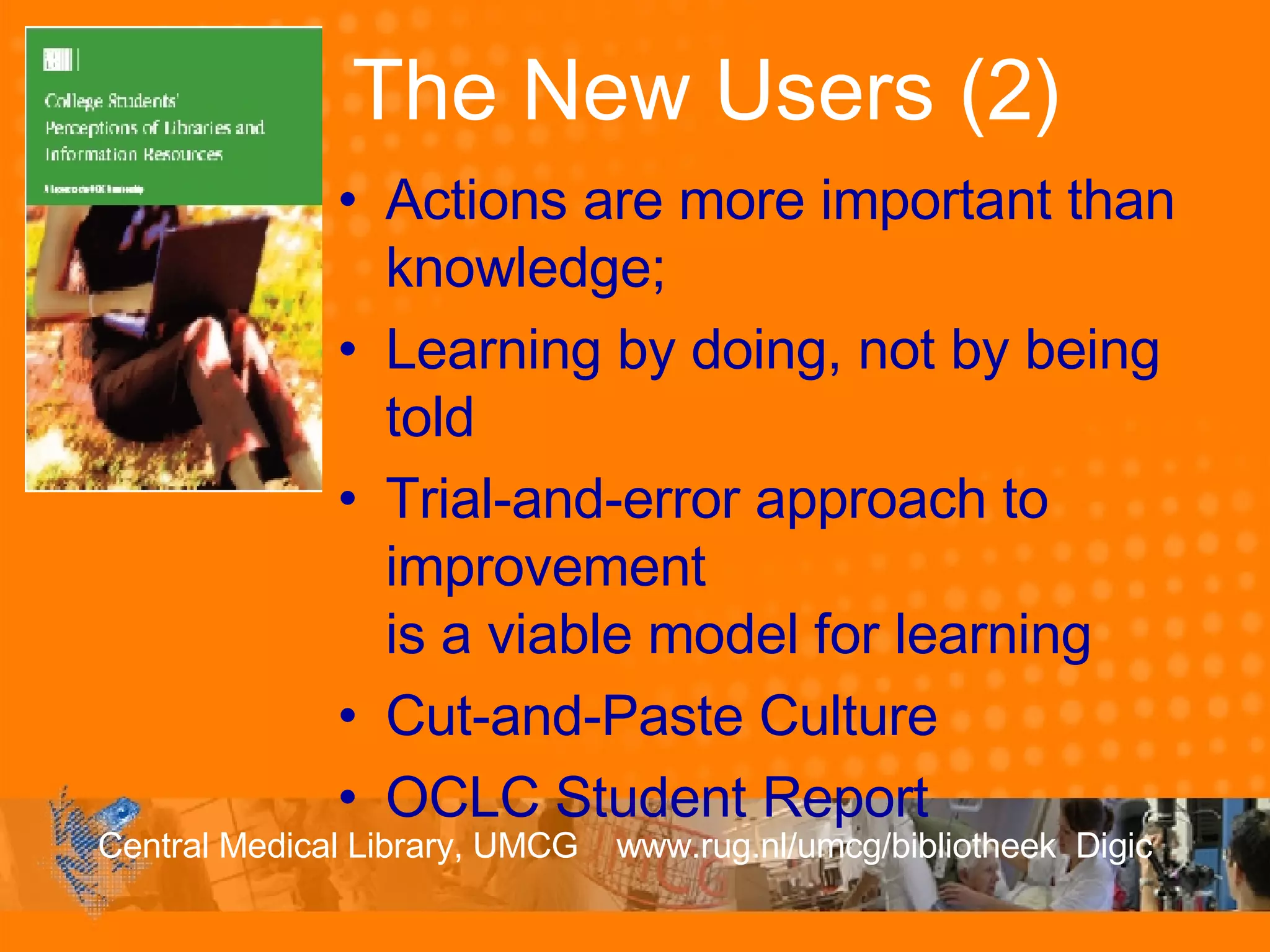 The New Users (2) Actions are more important than knowledge; Learning by doing, not by being told Trial-and-error approach to improvement  is a viable model for learning Cut-and-Paste Culture OCLC Student Report 