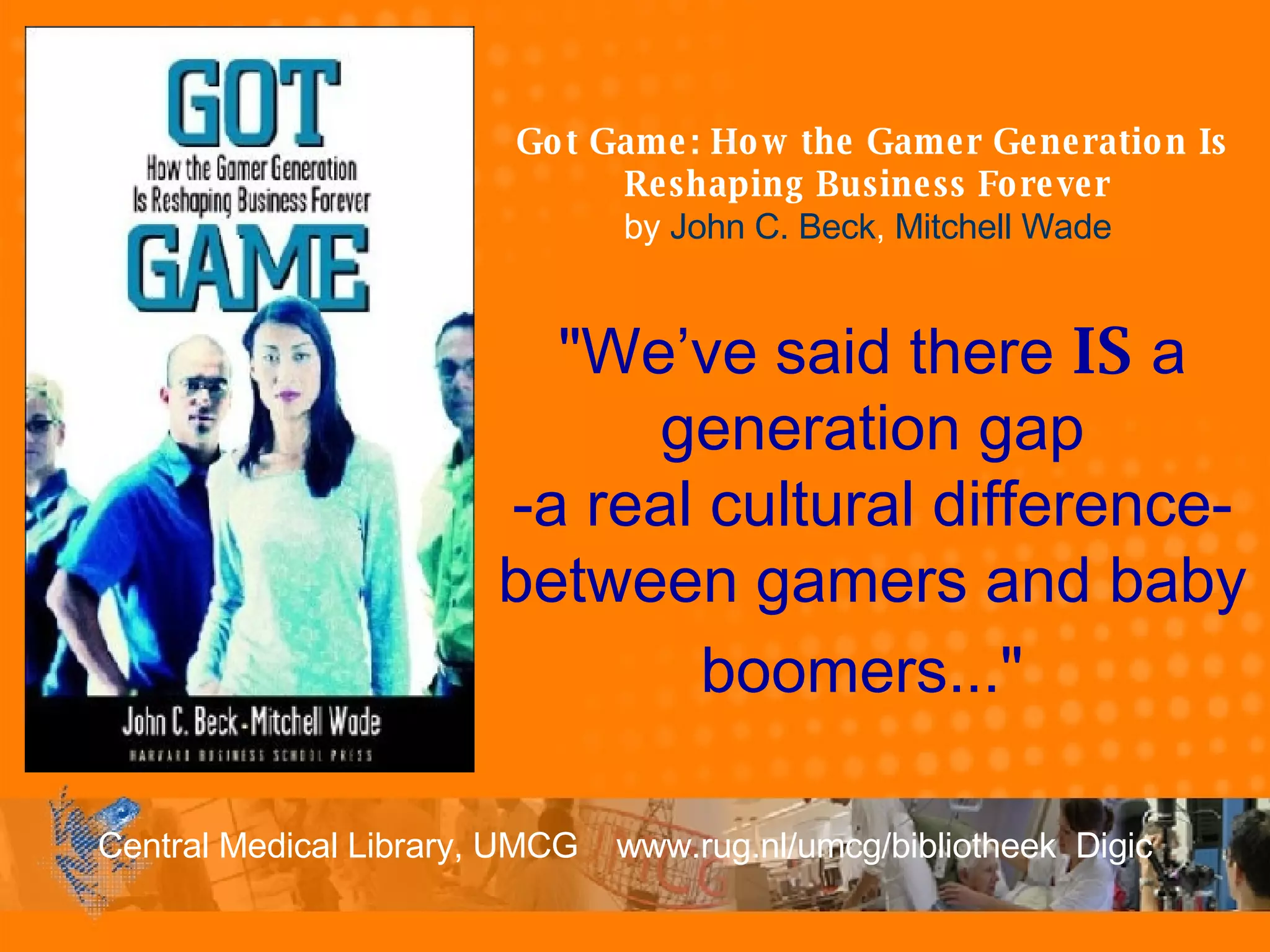 Got Game: How the Gamer Generation Is Reshaping Business Forever   by  John C. Beck ,  Mitchell Wade   &quot;We’ve said there  IS  a generation gap -a real cultural difference-between gamers and baby boomers...&quot;   