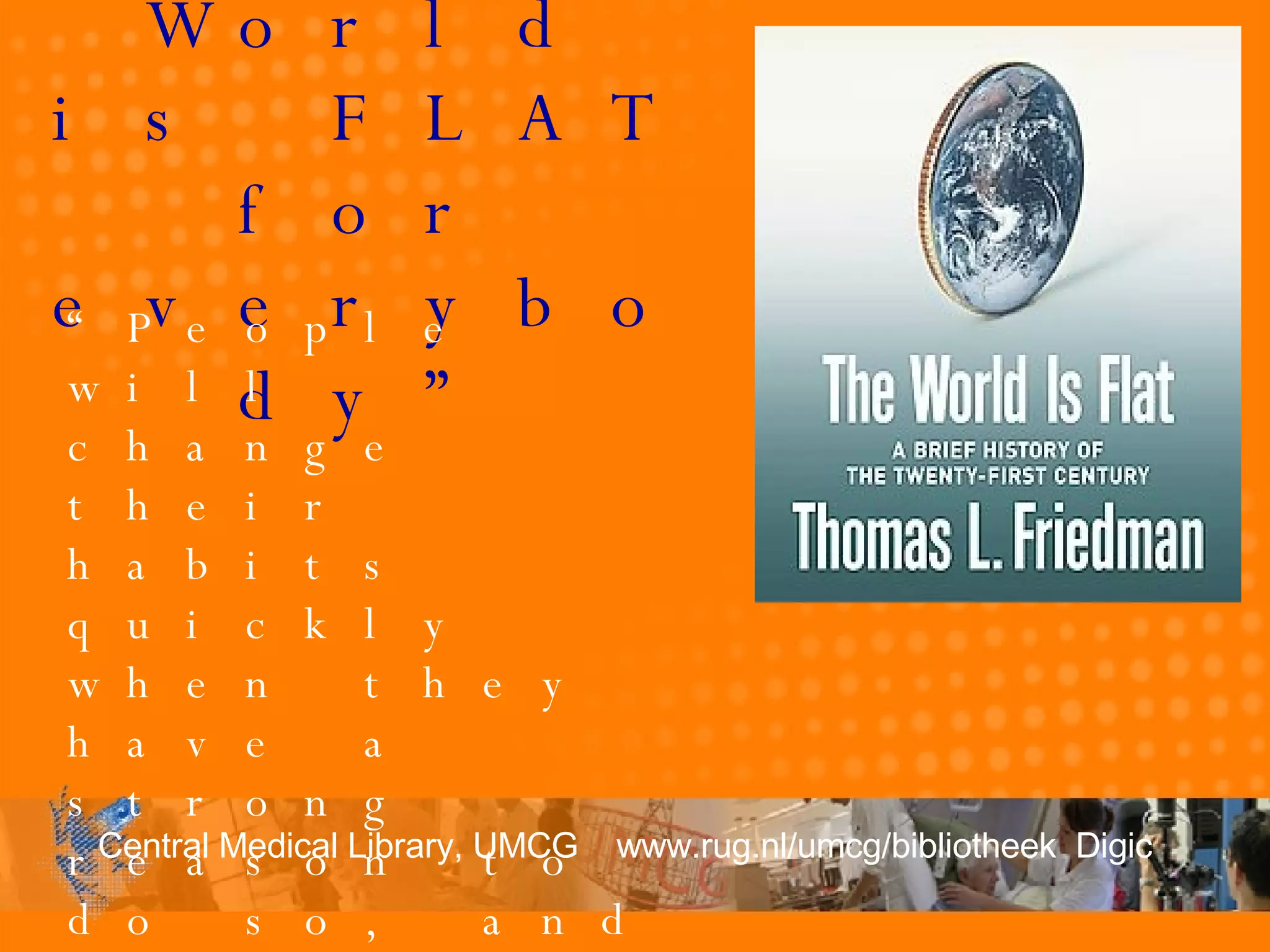 “ The World is FLAT for everybody” “ People will change their  habits quickly when they have a strong reason to do so, and people have an innate urge to connect with other people”  Marc Andreessen, co-founder Mosaic, Netscape 