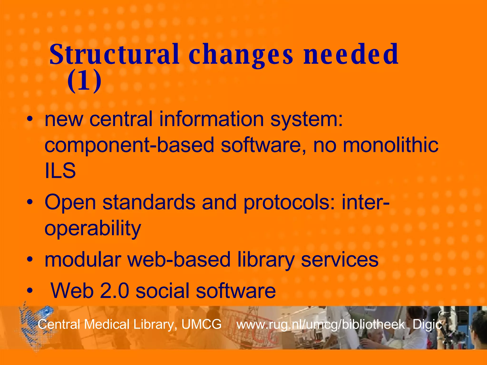 new central information system:  component-based software, no monolithic ILS Open standards and protocols: inter-operability modular web-based library services Web 2.0 social software Structural changes needed (1 ) 
