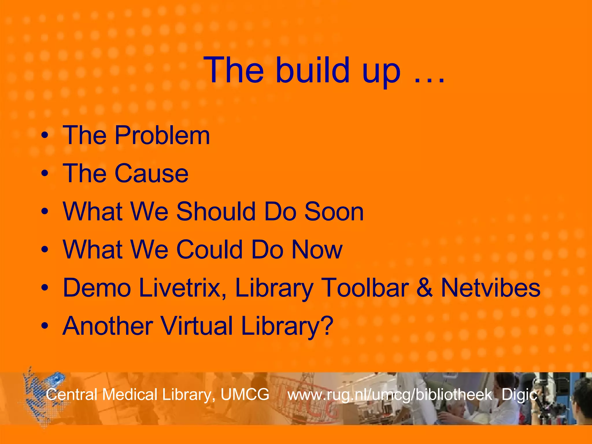 The build up … The Problem  The Cause What We Should Do Soon  What We Could Do Now Demo Livetrix, Library Toolbar & Netvibes Another Virtual Library? 