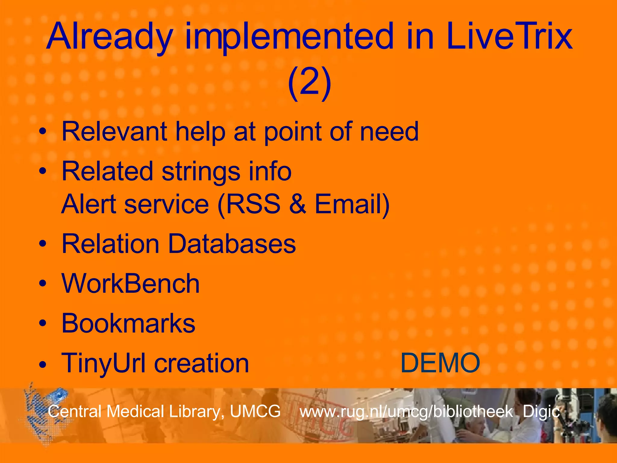 Already implemented in LiveTrix (2) Relevant help at point of need Related strings info Alert service (RSS & Email) Relation Databases WorkBench Bookmarks TinyUrl creation  DEMO 
