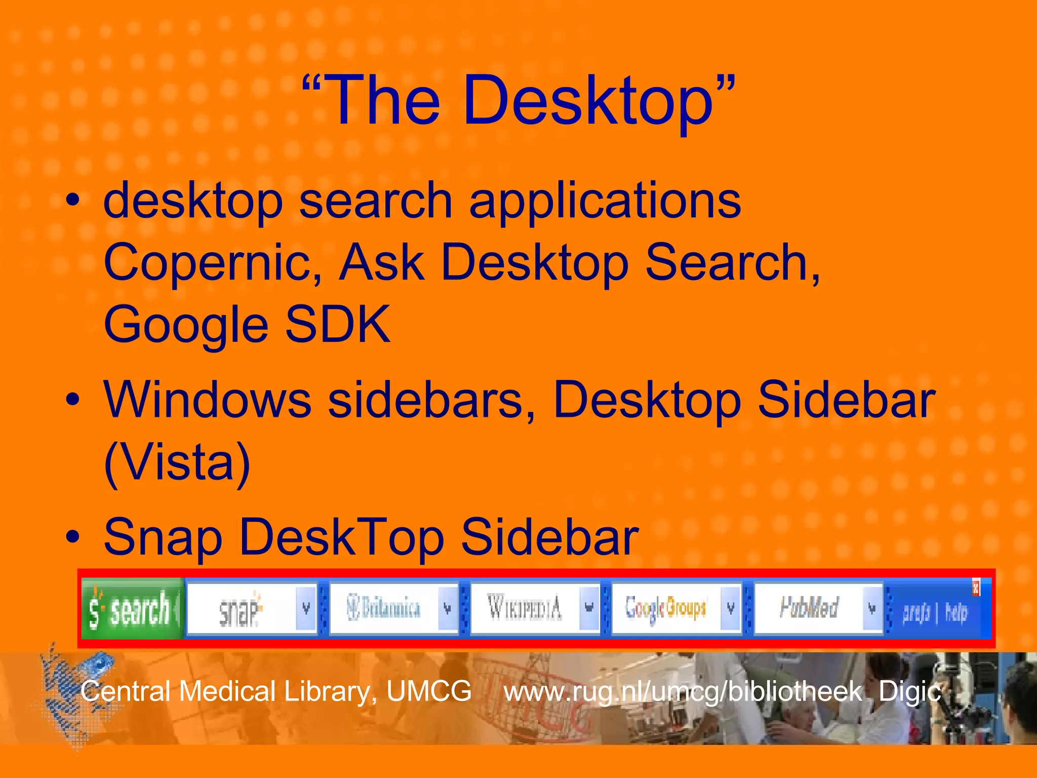 “ The Desktop” desktop search applications Copernic, Ask Desktop Search, Google SDK Windows sidebars, Desktop Sidebar (Vista) Snap DeskTop Sidebar 