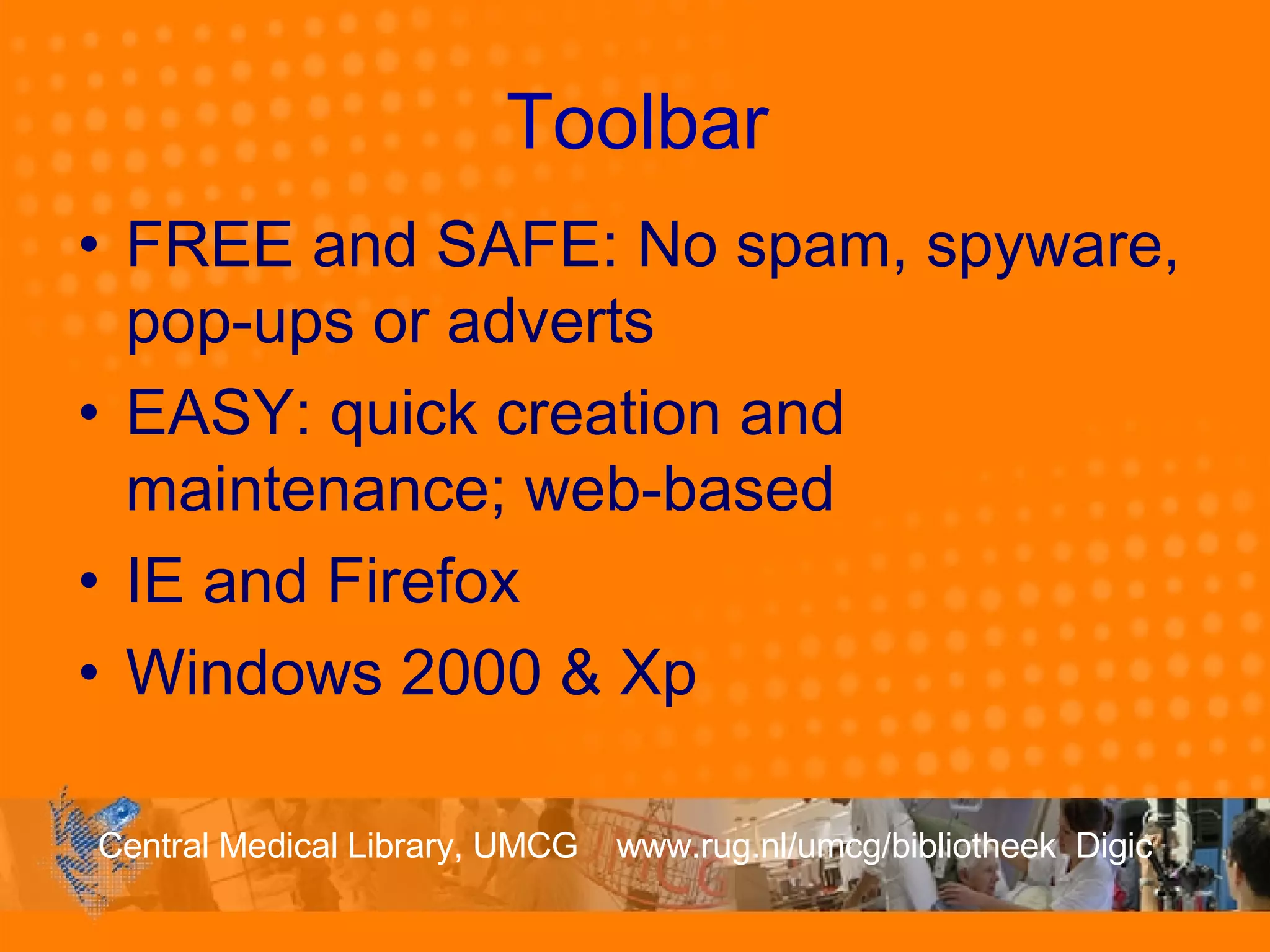 Toolbar FREE and SAFE: No spam, spyware, pop-ups or adverts EASY: quick creation and maintenance; web-based IE and Firefox Windows 2000 & Xp 