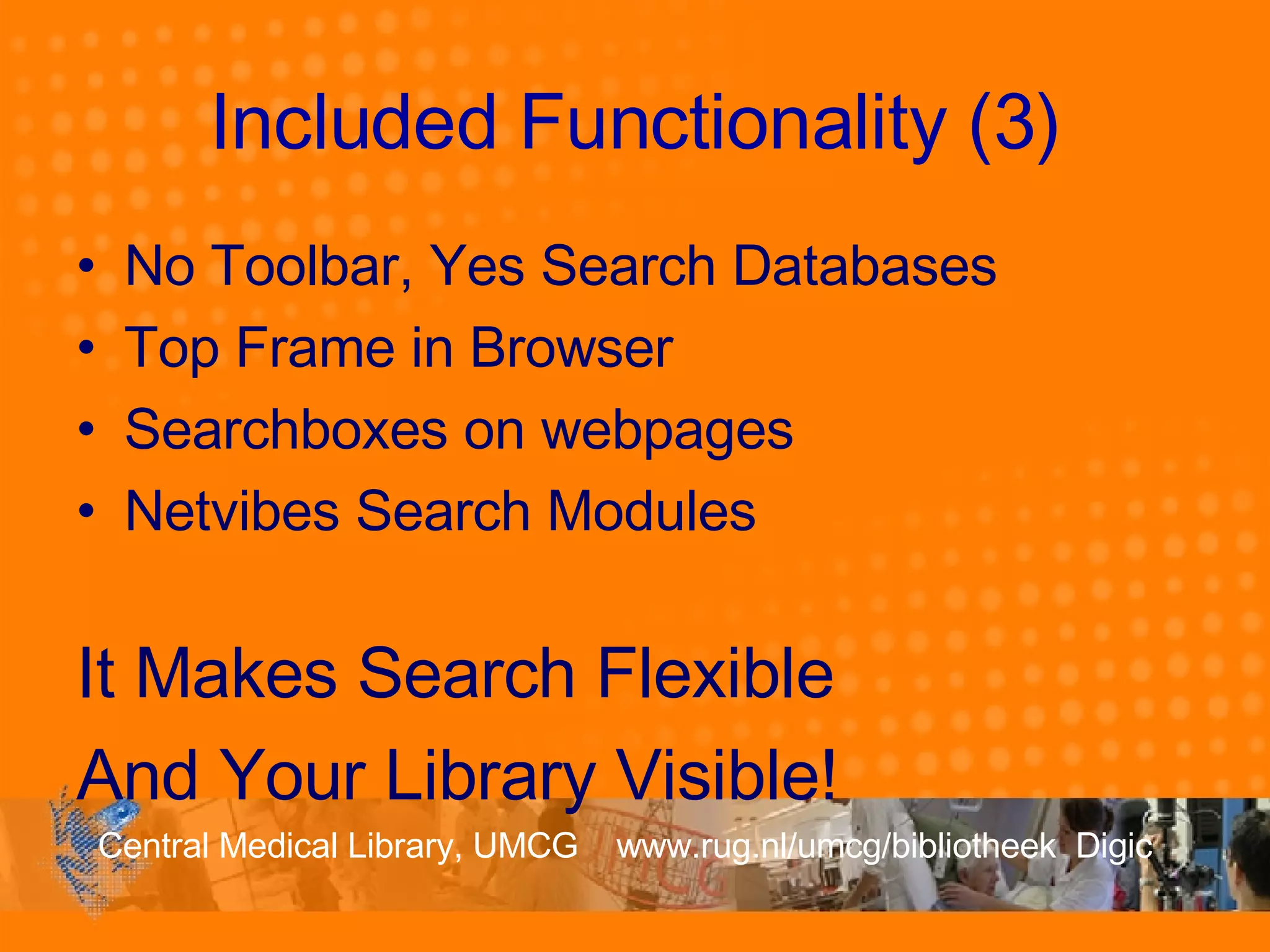 Included Functionality (3) No Toolbar, Yes Search Databases Top Frame in Browser Searchboxes on webpages Netvibes Search Modules It Makes Search Flexible And Your Library Visible! 