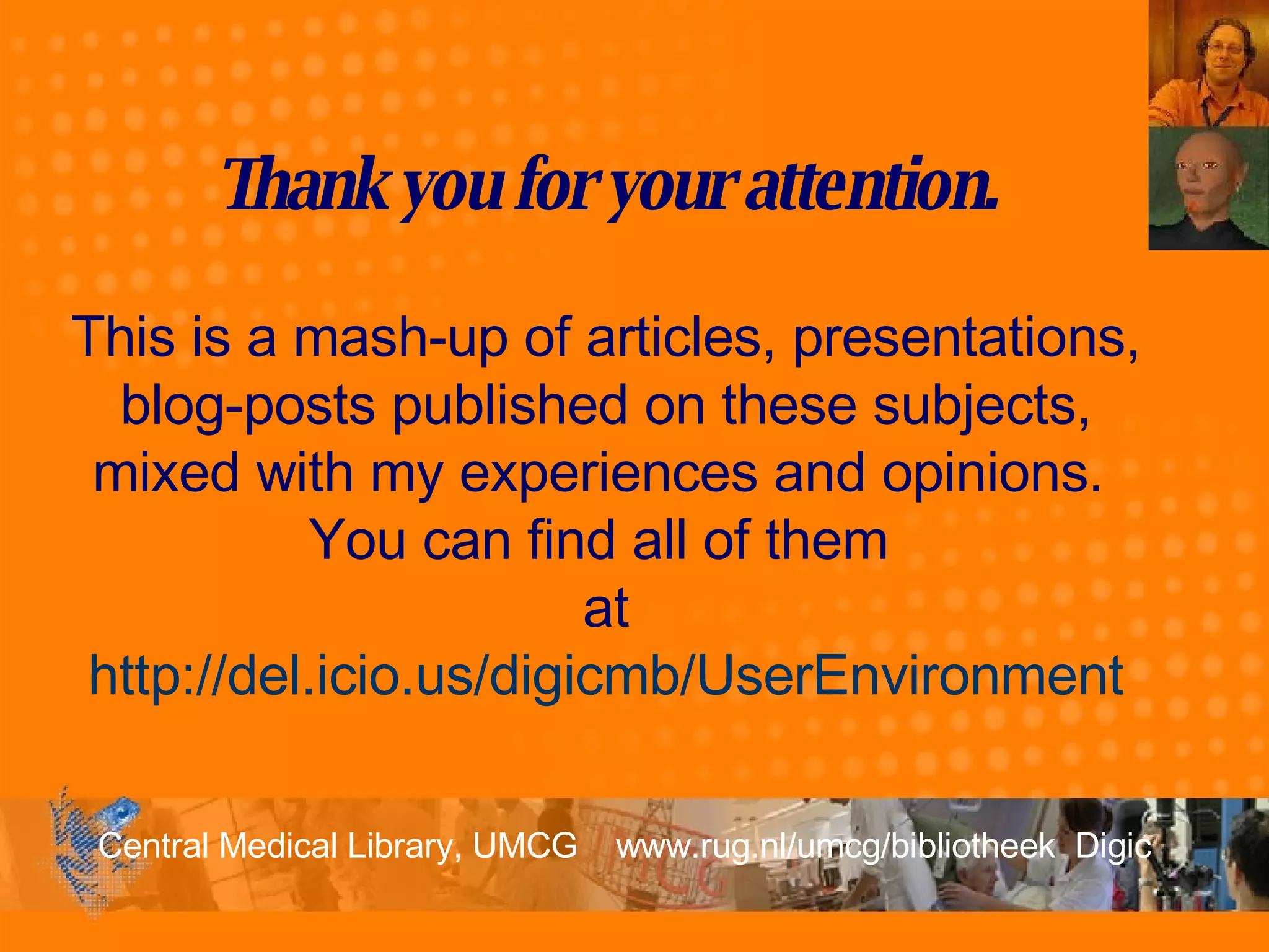 Thank you for your attention. This is a mash-up of articles, presentations, blog-posts published on these subjects, mixed with my experiences and opinions.  You can find all of them  at http://del.icio.us/digicmb/UserEnvironment 