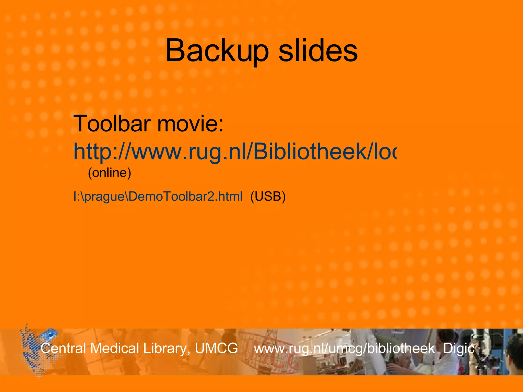 Backup slides Toolbar movie:  http://www.rug.nl/Bibliotheek/locaties/bibCMB/informatie/toolbar/DemoToolbar2.html   (online) I:\prague\DemoToolbar2.html   (USB) 
