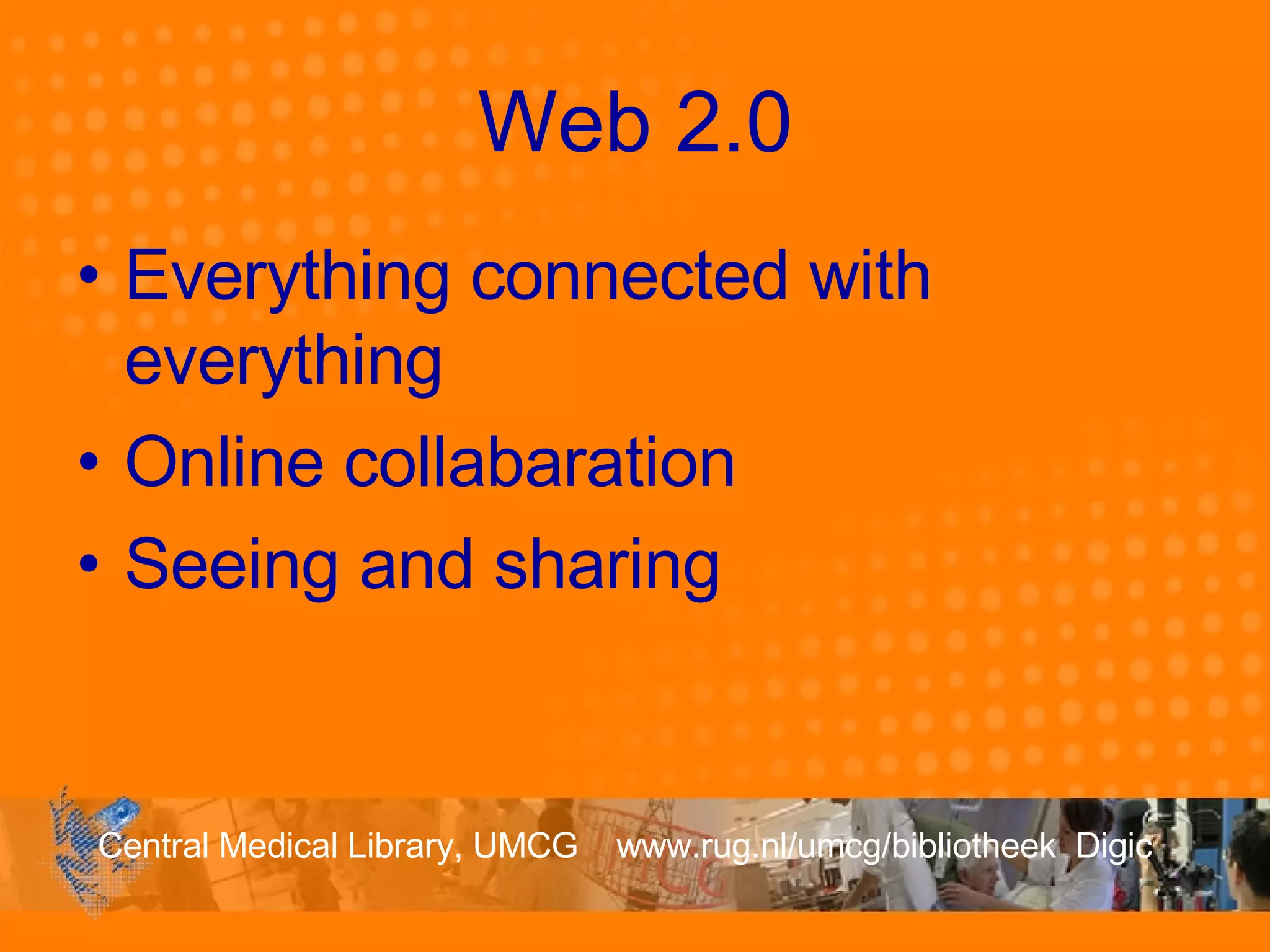 Web 2.0 Everything connected with everything Online collabaration Seeing and sharing 