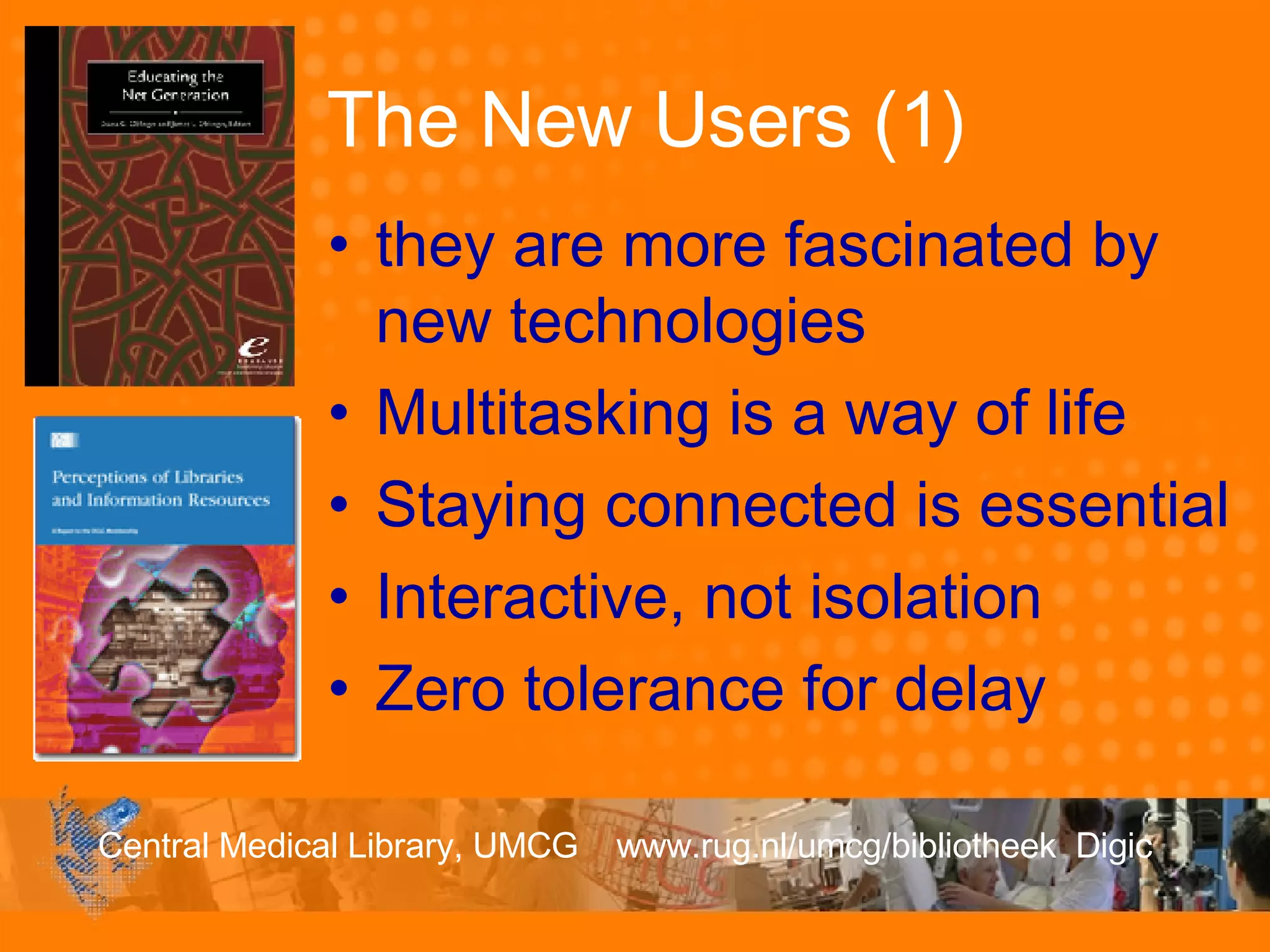 The New Users (1) they are more fascinated by new technologies Multitasking is a way of life Staying connected is essential Interactive, not isolation Zero tolerance for delay 