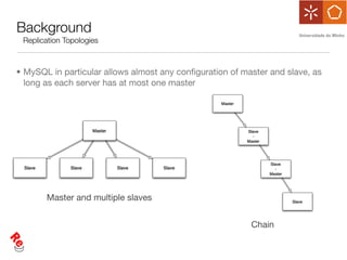 Background
 Replication Topologies



• MySQL in particular allows almost any conﬁguration of master and slave, as
  long as each server has at most one master




       Master and multiple slaves


                                                          Chain
 