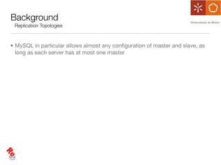 Background
 Replication Topologies



• MySQL in particular allows almost any conﬁguration of master and slave, as
  long as each server has at most one master
 