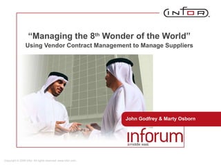 “ Managing the 8 th  Wonder of the World”  Using Vendor Contract Management to Manage Suppliers   John Godfrey & Marty Osborn Copyright © 2008 Infor. All rights reserved. www.infor.com. 