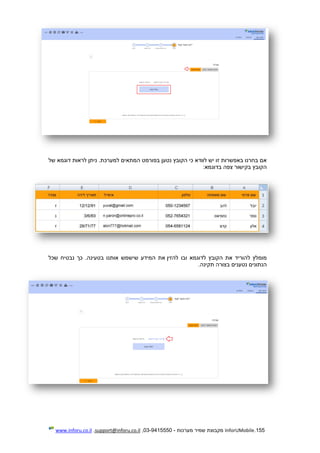155.InforUMobile‫מערכות‬ ‫שמיר‬ ‫מקבוצת‬-9415550-03,support@inforu.co.il,www.inforu.co.il
‫של‬ ‫דוגמא‬ ‫לראות‬ ‫ניתן‬ .‫למערכת‬ ‫המתאים‬ ‫בפורמט‬ ‫נטען‬ ‫הקובץ‬ ‫כי‬ ‫לוודא‬ ‫יש‬ ‫זו‬ ‫באפשרות‬ ‫בחרנו‬ ‫אם‬
‫בדוגמא‬ ‫צפה‬ ‫בקישור‬ ‫הקובץ‬:
‫להזין‬ ‫ובו‬ ‫לדוגמא‬ ‫הקובץ‬ ‫את‬ ‫להוריד‬ ‫מומלץ‬‫בטעינה‬ ‫אותנו‬ ‫שישמש‬ ‫המידע‬ ‫את‬.‫כ‬‫שכל‬ ‫נבטיח‬ ‫ך‬
‫תקינה‬ ‫בצורה‬ ‫נטענים‬ ‫הנתונים‬.
 