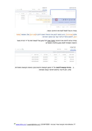 17.InforUMobile‫מערכות‬ ‫שמיר‬ ‫מקבוצת‬-9415550-03,support@inforu.co.il,www.inforu.co.il
:‫הבאה‬ ‫ההודעה‬ ‫את‬ ‫לנסח‬ ‫למשל‬ ‫נוכל‬ ‫זו‬ ‫בצורה‬
‫שלום‬]‫פרטי‬ ‫[שם‬‫ה‬ ‫לרכב‬ ‫השנתי‬ ‫הטיפול‬ ‫את‬ ‫לבצע‬ ‫המועד‬ ‫הגיע‬ ,]‫רכב‬ ‫[סוג‬‫שלך‬‫שמספר‬‫[מספר‬
]‫רכב‬.‫המורשה‬ ‫המוסך‬ ‫עם‬ ‫קשר‬ ‫לצור‬ ‫יש‬ ‫טיפול‬ ‫לתאום‬ .
‫ההודעה‬ ‫את‬ ‫להפיץ‬ ‫ונרצה‬ ‫במידה‬‫שונה‬ ‫במועד‬‫הגדרת‬ ‫ידי‬ ‫על‬ ‫זאת‬ ‫לעשות‬ ‫נוכל‬ ‫נמען‬ ‫לכל‬‫מועד‬
:‫המספרים‬ ‫בחלונית‬ ‫נמען‬ ‫לאותו‬ ‫הספציפי‬ ‫ההפצה‬
‫ב‬.‫להפצה‬ ‫קבוצות‬ ‫בחירת‬‫המוג‬ ‫הקבוצות‬ ‫רשימת‬ ‫מבין‬ ‫הרצויות‬ ‫הקבוצות‬ ‫סימון‬ ‫ידי‬ ‫על‬‫דרות‬
‫לה‬ ‫ניתן‬ .‫שלנו‬‫י‬‫ל‬ ‫בחיפוש‬ ‫עזר‬:‫מסוימת‬ ‫קבוצה‬ ‫איתור‬
 