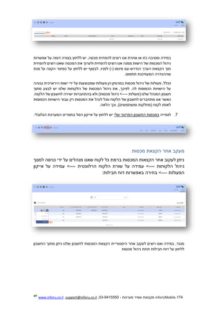 174.InforUMobile‫מערכות‬ ‫שמיר‬ ‫מקבוצת‬-9415550-03,support@inforu.co.il,www.inforu.co.il
‫כזו‬ ‫ומסיבה‬ ‫במידה‬‫אפשרות‬ ‫על‬ ‫דומה‬ ‫בצורה‬ ‫ללחוץ‬ ‫יש‬ ,‫מכסה‬ ‫להפחית‬ ‫רוצים‬ ‫אנו‬ ‫אחרת‬ ‫או‬
‫להפחית‬ ‫רוצים‬ ‫שאנו‬ ‫המכסה‬ ‫את‬ ‫ולערוך‬ ‫להפחית‬ ‫רוצים‬ ‫אנו‬ ‫ממנה‬ ‫הישות‬ ‫של‬ ‫המכסות‬ ‫ניהול‬
( ‫מינוס‬ ‫עם‬ ‫הנדרש‬ ‫הערך‬ ‫הקצאת‬ ‫תוך‬-‫מנת‬ ‫על‬ ‫הקצה‬ ‫כפתור‬ ‫על‬ ‫ללחוץ‬ ‫יש‬ ‫לבסוף‬ .‫לפניו‬ )
.‫תתפוס‬ ‫המעודכנת‬ ‫שההגדרה‬
‫של‬ ‫פעולות‬ ,‫ככלל‬‫גבוהה‬ ‫הירארכית‬ ‫ישות‬ ‫ידי‬ ‫על‬ ‫שמבוצעות‬ ‫פעולות‬ ‫הן‬ ‫במהותן‬ ‫מכסות‬ ‫ניהול‬
‫מתוך‬ ‫לבצע‬ ‫יש‬ ‫שלנו‬ ‫הלקוחות‬ ‫של‬ ‫המכסות‬ ‫ניהול‬ ‫את‬ ,‫לפיכך‬ .‫לה‬ ‫הכפופות‬ ‫הישויות‬ ‫על‬
‫(פעולות‬ ‫שלנו‬ ‫המנהל‬ ‫חשבון‬----.‫הלקוח‬ ‫של‬ ‫לחשבון‬ ‫ישירה‬ ‫בהתחברות‬ ‫ולא‬ )‫מכסות‬ ‫ניהול‬ >
‫נוכ‬ ‫הלקוח‬ ‫של‬ ‫לחשבון‬ ‫מתחברים‬ ‫אנו‬ ‫כאשר‬‫הכפופות‬ ‫הישויות‬ ‫עבור‬ ‫רק‬ ‫המכסות‬ ‫את‬ ‫לנהל‬ ‫ל‬
.‫הלאה‬ ‫וכך‬ ,)‫ומשתמשים‬ ‫(מחלקות‬ ‫לקוח‬ ‫לאותו‬
7.‫לצפייה‬‫שלי‬ ‫הפרטני‬ ‫החשבון‬ ‫במכסות‬.‫הגלובלי‬ ‫המערכת‬ ‫בתפריט‬ ‫הסל‬ ‫אייקון‬ ‫על‬ ‫ללחוץ‬ ‫יש‬
‫מכסות‬ ‫הקצאת‬ ‫אחר‬ ‫מעקב‬
‫למסך‬ ‫כניסה‬ ‫ידי‬ ‫על‬ ‫מנהלים‬ ‫שאנו‬ ‫לקוח‬ ‫כל‬ ‫ברמת‬ ‫המכסות‬ ‫הקצאות‬ ‫אחר‬ ‫לעקוב‬ ‫ניתן‬
‫הלקוחות‬ ‫ניהול‬---->‫הרלוונטית‬ ‫הלקוח‬ ‫שורת‬ ‫על‬ ‫עמידה‬---->‫אייקון‬ ‫על‬ ‫עמידה‬
‫הפעולות‬---->:‫חבילות‬ ‫דוח‬ ‫באפשרות‬ ‫בחירה‬
‫החשבון‬ ‫מתוך‬ ‫ניתן‬ ‫שלנו‬ ‫לחשבון‬ ‫המכסות‬ ‫הקצאת‬ ‫היסטוריית‬ ‫אחר‬ ‫לעקוב‬ ‫רוצים‬ ‫ואנו‬ ‫במידה‬ ,‫מנגד‬
‫מכסות‬ ‫ניהול‬ ‫תחת‬ ‫חבילות‬ ‫דוח‬ ‫על‬ ‫ללחוץ‬
 