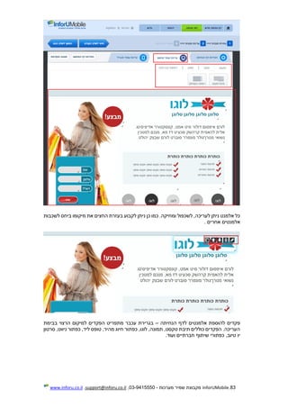 83.InforUMobile‫מערכות‬ ‫שמיר‬ ‫מקבוצת‬-9415550-03,support@inforu.co.il,www.inforu.co.il
‫לשכבות‬ ‫ביחס‬ ‫מיקומו‬ ‫את‬ ‫החצים‬ ‫בעזרת‬ ‫לקבוע‬ ‫ניתן‬ ‫כן‬ ‫כמו‬ .‫ומחיקה‬ ‫לשכפול‬ ,‫לעריכה‬ ‫ניתן‬ ‫אלמנט‬ ‫כל‬
‫אחרים‬ ‫אלמנטים‬.
‫הנחיתה‬ ‫לדף‬ ‫אלמנטים‬ ‫להוספת‬ ‫פקדים‬–‫הרצו‬ ‫למיקום‬ ‫הפקדים‬ ‫מתפריט‬ ‫עכבר‬ ‫בגרירת‬‫בבימת‬ ‫י‬
‫סרטון‬ ,‫ניווט‬ ‫כפתור‬ ,‫ליד‬ ‫טופס‬ ,‫מהיר‬ ‫חיוג‬ ‫כפתור‬ ,‫לוגו‬ ,‫תמונה‬ ,‫טקסט‬ ‫תיבת‬ ‫כוללים‬ ‫הפקדים‬ .‫העריכה‬
.‫ועוד‬ ‫חברתיים‬ ‫שיתוף‬ ‫כפתורי‬ ,‫טיוב‬ ‫יו‬
 