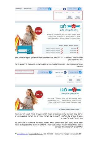 84.InforUMobile‫מערכות‬ ‫שמיר‬ ‫מקבוצת‬-9415550-03,support@inforu.co.il,www.inforu.co.il
‫מחשב‬ ‫דף‬ ‫הגדרת‬ ‫כפתור‬–‫גופן‬ ,‫רקע‬ ‫תמונת‬ ‫(כגון‬ ‫לדף‬ ‫הנוגעות‬ ‫כלליות‬ ‫הגדרות‬ ‫של‬ ‫מגוון‬ ‫להגדרת‬
)‫ועוד‬ ‫האלמנטים‬ ‫בכל‬.
‫תצוגה‬ ‫כפתור‬‫מוקדמת‬–‫גלישה‬ ‫במצב‬ ‫הדף‬ ‫את‬ ‫ולראות‬ ‫העריכה‬ ‫בבימת‬ ‫מצפייה‬ ‫לצאת‬ ‫ניתן‬ ‫בעזרתה‬
.‫ממחשב‬
‫בעמוד‬ ‫לעריכה‬ ‫דומה‬ ‫בצורה‬ ‫נעשית‬ ‫המחשב‬ ‫בעמוד‬ ‫האלמנטים‬ ‫עריכת‬ :‫המחשב‬ ‫עמוד‬ ‫עריכת‬
‫ת‬ ‫באמצעות‬ ‫העריכה‬ ‫את‬ ‫ומבצעים‬ ‫העריכה‬ ‫עט‬ ‫על‬ ‫לוחצים‬ .‫האלמנט‬ ‫על‬ ‫עומדים‬ .‫המובייל‬‫פריט‬
‫עלי‬ ‫האזור‬ ‫של‬ ‫העריכה‬‫עובד‬ ‫ו‬.‫ים‬
‫של‬ ‫אלמנט‬ ‫כל‬ ‫על‬ ‫שליטה‬ ‫ידי‬ ‫על‬ ‫נעשית‬ ‫המחשב‬ ‫בעמוד‬ ‫הטופס‬ ‫בניית‬ :)‫ליד‬ ‫(טופס‬ ‫פרטים‬ ‫טופס‬
‫שונה‬ ‫מעט‬ ‫השליטה‬ ‫המובייל‬ ‫(בעמוד‬ ‫בנפרד‬ ‫הטופס‬–‫כפתור‬ ,‫(שדות‬ ‫הטופס‬ ‫של‬ ‫אלמנט‬ ‫כל‬ .)‫מרוכזת‬
.‫עצמאיות‬ ‫והגדרות‬ ‫לעריכה‬ ‫ניתן‬ )‫שליחה‬
 