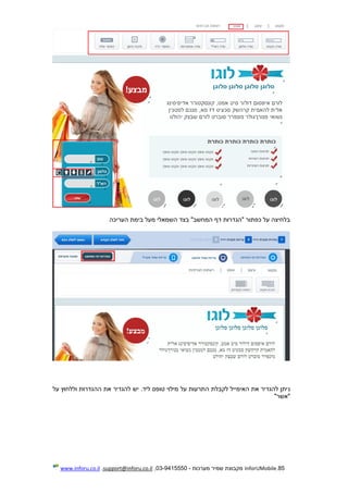 85.InforUMobile‫מערכות‬ ‫שמיר‬ ‫מקבוצת‬-9415550-03,support@inforu.co.il,www.inforu.co.il
‫הש‬ ‫בצד‬ "‫המחשב‬ ‫דף‬ ‫"הגדרות‬ ‫כפתור‬ ‫על‬ ‫בלחיצה‬‫העריכה‬ ‫בימת‬ ‫מעל‬ ‫מאלי‬
‫נ‬‫על‬ ‫וללחוץ‬ ‫ההגדרות‬ ‫את‬ ‫להגדיר‬ ‫יש‬ .‫ליד‬ ‫טופס‬ ‫מילוי‬ ‫על‬ ‫התרעות‬ ‫לקבלת‬ ‫האימייל‬ ‫את‬ ‫להגדיר‬ ‫יתן‬
"‫"אשר‬
 