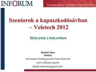 Szeniorok a kapaszkodósávban
       – Veletech 2012
         Helyzetek a helyzetben


                    Dombi Gábor
                       főtitkár
     Informatikai Érdekegyeztető Fórum (Inforum)
             www.inforum.org.hu
           dombi.inforum@gmail.com
 